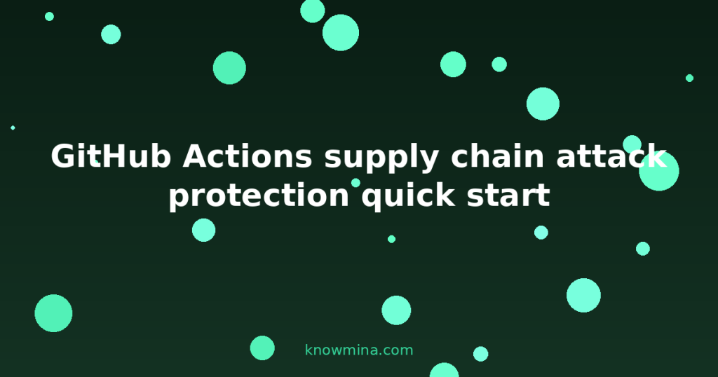 GitHub Actions supply chain attack protection quick start